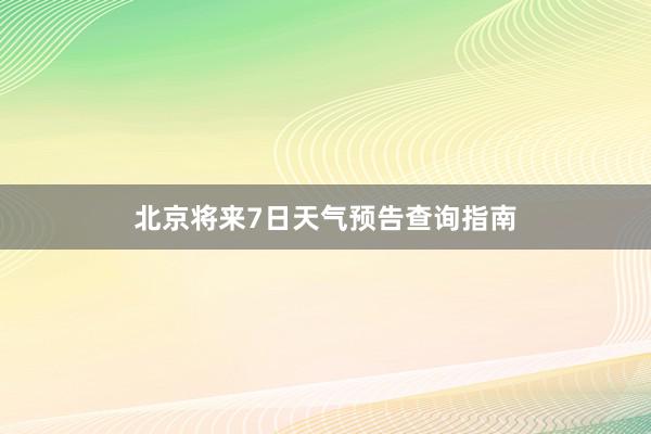 北京将来7日天气预告查询指南