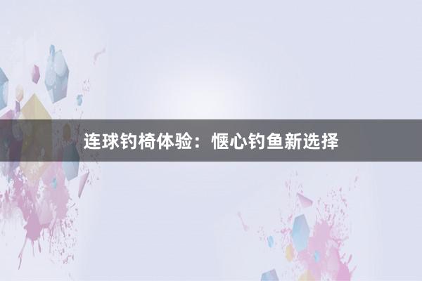 连球钓椅体验：惬心钓鱼新选择