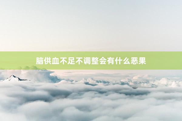 脑供血不足不调整会有什么恶果