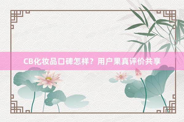 CB化妆品口碑怎样？用户果真评价共享