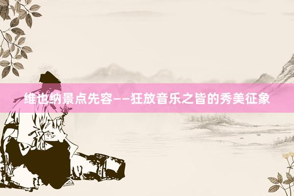 维也纳景点先容——狂放音乐之皆的秀美征象